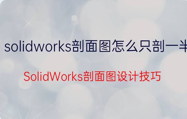 solidworks剖面图怎么只剖一半 SolidWorks剖面图设计技巧